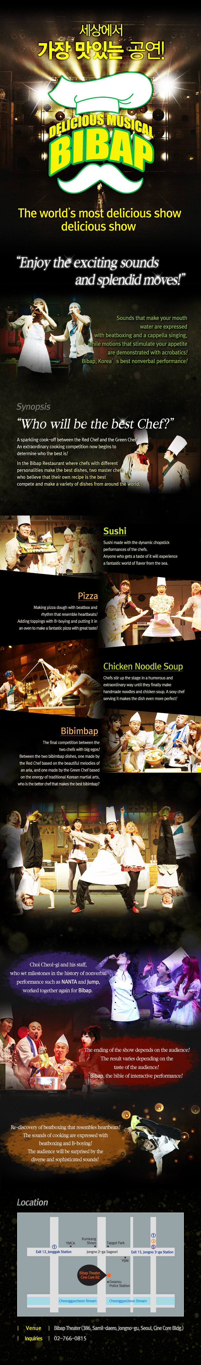 Bibap. The worldâs most delicious show. Enjoy the exciting sounds and splendid moves! Who will be the best chef? A sparkling cook-off between the Red Chef and the Green Chef! An extraordinary cooking competition now begins to determine who the best is! Inquiries 02-766-0815